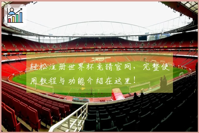 轻松注册世界杯竞猜官网，完整使用教程与功能介绍在这里！