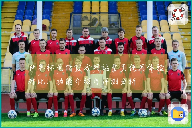 世界杯竞猜官方网站首页使用体验对比：功能介绍与评测分析