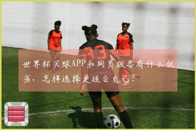 世界杯买球APP和网页版各有什么优劣，怎样选择更适合自己？