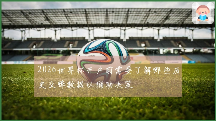 2026世界杯开户前需要了解哪些历史交锋数据以辅助决策