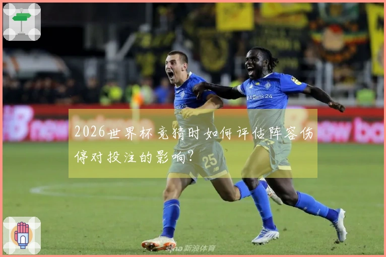 2026世界杯竞猜时如何评估阵容伤停对投注的影响？