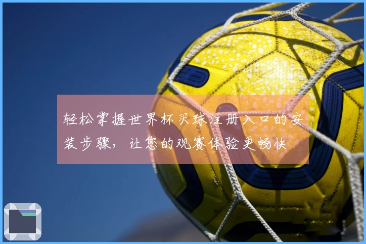 轻松掌握世界杯买球注册入口的安装步骤，让您的观赛体验更畅快