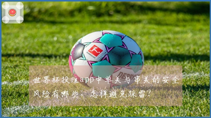 世界杯投注app中单关与串关的安全风险有哪些，怎样避免踩雷？