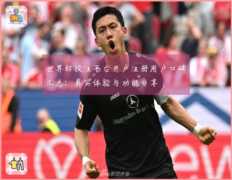 世界杯投注平台开户注册用户口碑汇总：真实体验与功能分享