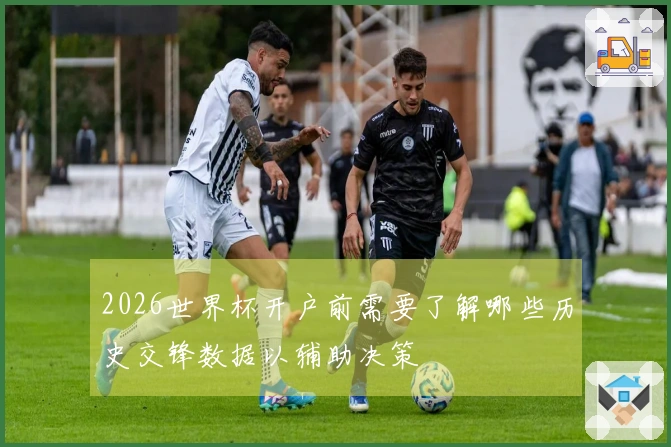 2026世界杯开户前需要了解哪些历史交锋数据以辅助决策