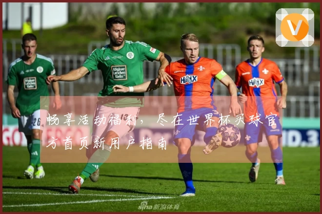 畅享活动福利，尽在世界杯买球官方首页新用户指南