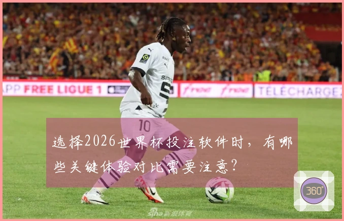 选择2026世界杯投注软件时，有哪些关键体验对比需要注意？