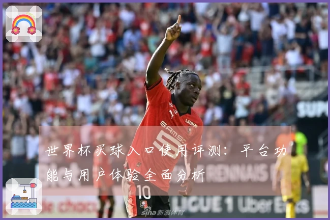 世界杯买球入口使用评测：平台功能与用户体验全面分析