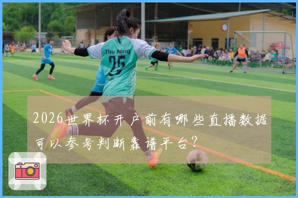 2026世界杯开户前有哪些直播数据可以参考判断靠谱平台？