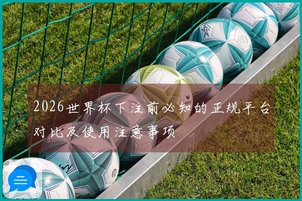 2026世界杯下注前必知的正规平台对比及使用注意事项