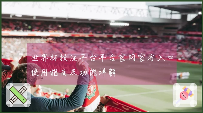 世界杯投注平台平台官网官方入口使用指南及功能详解