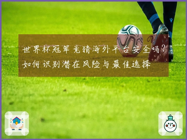 世界杯冠军竞猜海外平台安全吗？如何识别潜在风险与最佳选择