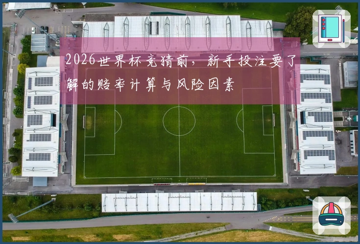 2026世界杯竞猜前，新手投注要了解的赔率计算与风险因素