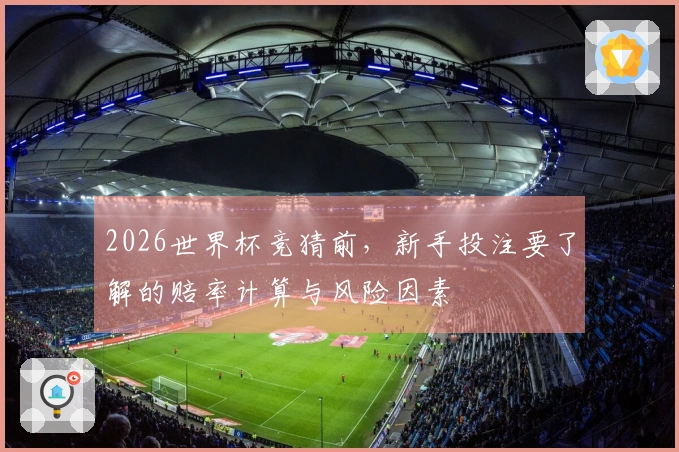 2026世界杯竞猜前，新手投注要了解的赔率计算与风险因素