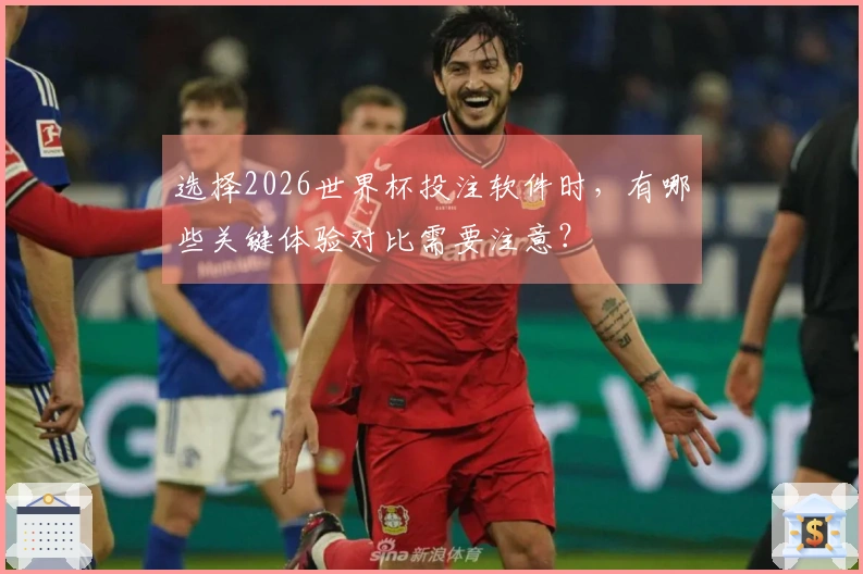 选择2026世界杯投注软件时，有哪些关键体验对比需要注意？