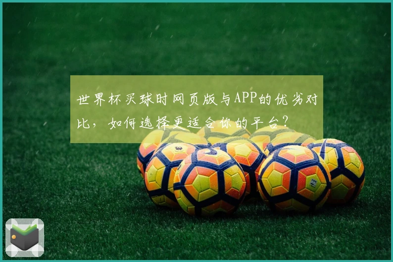 世界杯买球时网页版与APP的优劣对比，如何选择更适合你的平台？