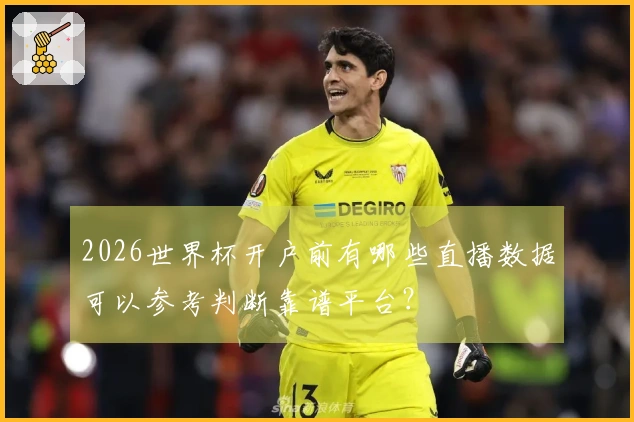 2026世界杯开户前有哪些直播数据可以参考判断靠谱平台？