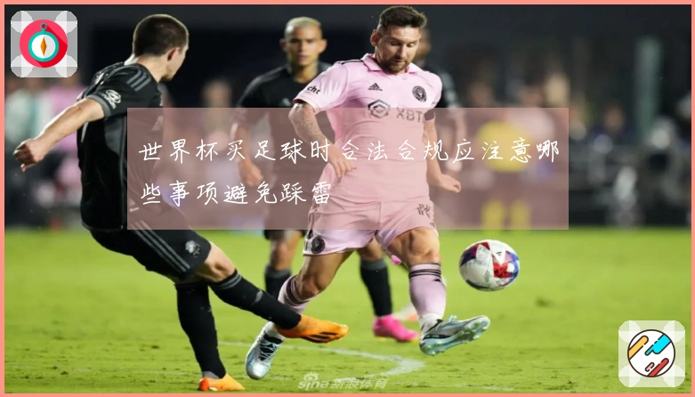 世界杯买足球时合法合规应注意哪些事项避免踩雷