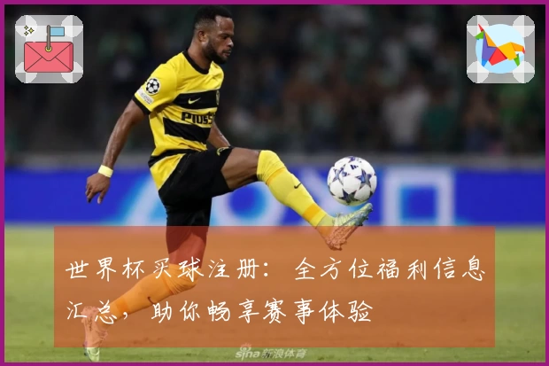世界杯买球注册：全方位福利信息汇总，助你畅享赛事体验